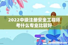 2022中级注册安全工程师考什么专业比较好