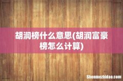 胡润富豪榜怎么计算 胡润榜什么意思