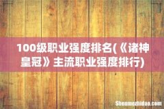 《诸神皇冠》主流职业强度排行 100级职业强度排名
