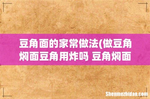 做豆角焖面豆角用炸吗 豆角焖面肉需要腌制吗 豆角面的家常做法