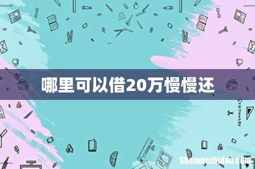 哪里可以借20万慢慢还