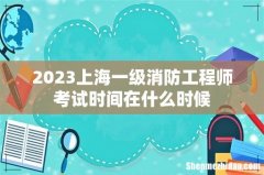 2023上海一级消防工程师考试时间在什么时候