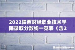 含2020-2021历年 2022陕西财经职业技术学院录取分数线一览表