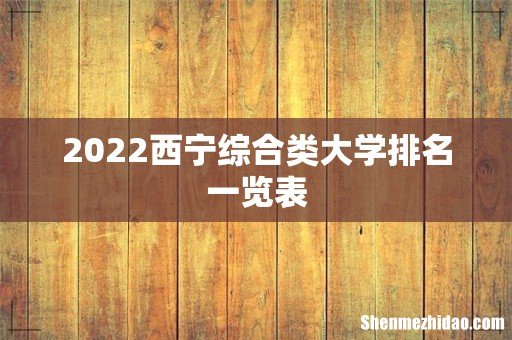 2022西宁综合类大学排名一览表