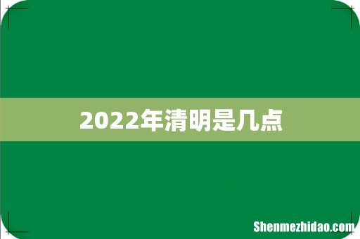 2022年清明是几点