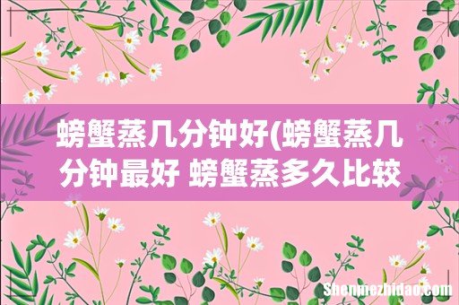 螃蟹蒸几分钟最好 螃蟹蒸多久比较好 螃蟹蒸几分钟好