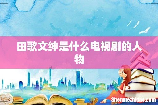 田歌文绅是什么电视剧的人物