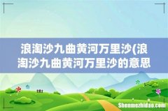 浪淘沙九曲黄河万里沙的意思 浪淘沙九曲黄河万里沙