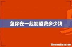 鱼你在一起加盟费多少钱