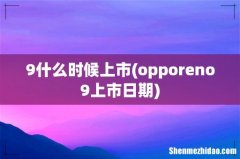 opporeno9上市日期 9什么时候上市