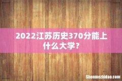 2022江苏历史370分能上什么大学？