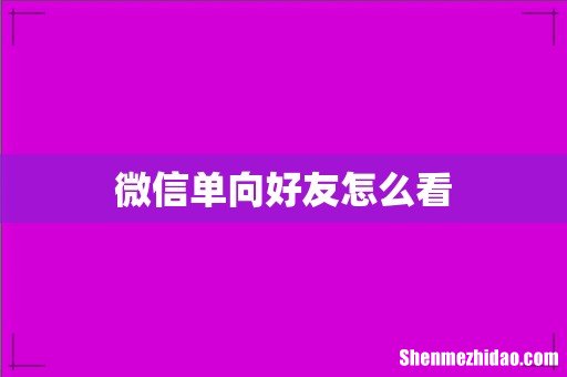 微信单向好友怎么看