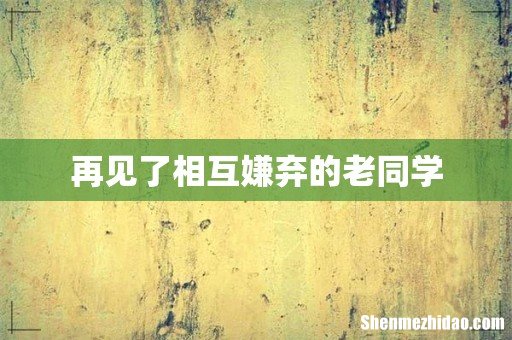 再见了相互嫌弃的老同学