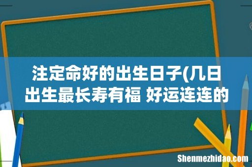 几日出生最长寿有福 好运连连的八大吉日? 注定命好的出生日子