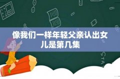 像我们一样年轻父亲认出女儿是第几集