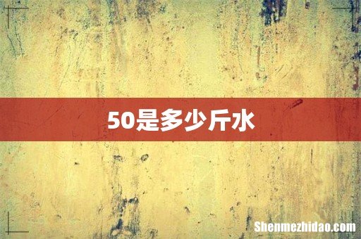 50是多少斤水