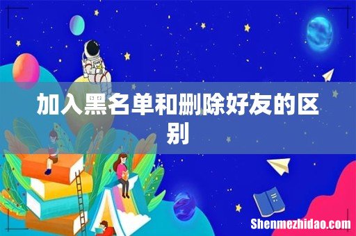 加入黑名单和删除好友的区别