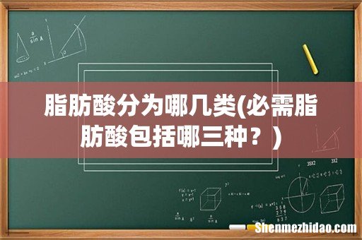 必需脂肪酸包括哪三种? 脂肪酸分为哪几类