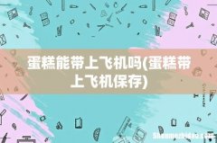 蛋糕带上飞机保存 蛋糕能带上飞机吗