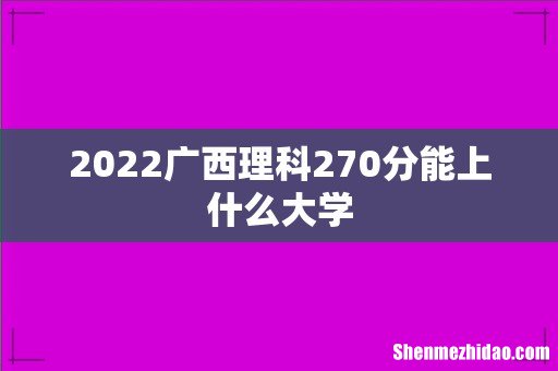 2022广西理科270分能上什么大学