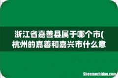 杭州的嘉善和嘉兴市什么意思啊？？不是同一个地方吗 浙江省嘉善县属于哪个市