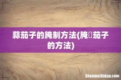 腌祘茄子的方法 蒜茄子的腌制方法