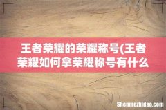 王者荣耀如何拿荣耀称号有什么方法 王者荣耀的荣耀称号