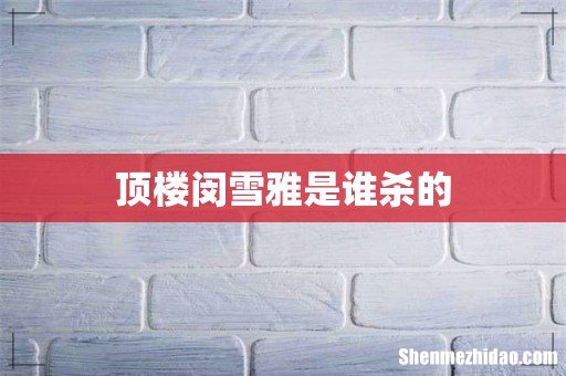 顶楼闵雪雅是谁杀的