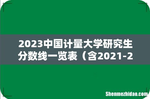 含2021-2022历年复试 2023中国计量大学研究生分数线一览表