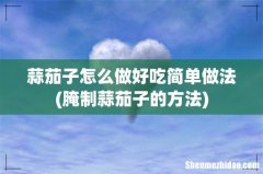 腌制蒜茄子的方法 蒜茄子怎么做好吃简单做法