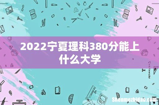 2022宁夏理科380分能上什么大学