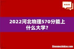 2022河北物理570分能上什么大学？