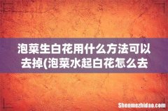 泡菜水起白花怎么去除 泡菜生白花用什么方法可以去掉