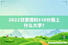 2022甘肃理科510分能上什么大学？