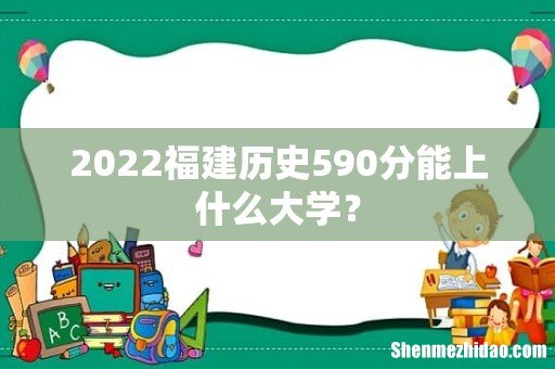 2022福建历史590分能上什么大学?