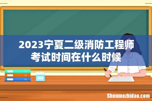 2023宁夏二级消防工程师考试时间在什么时候