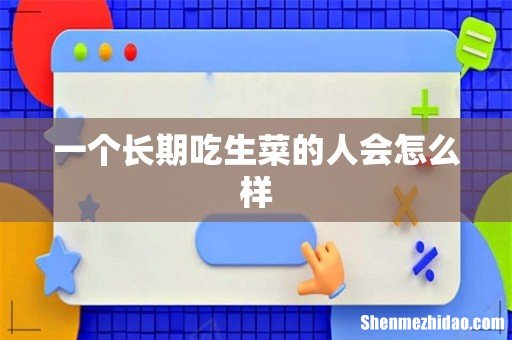 一个长期吃生菜的人会怎么样