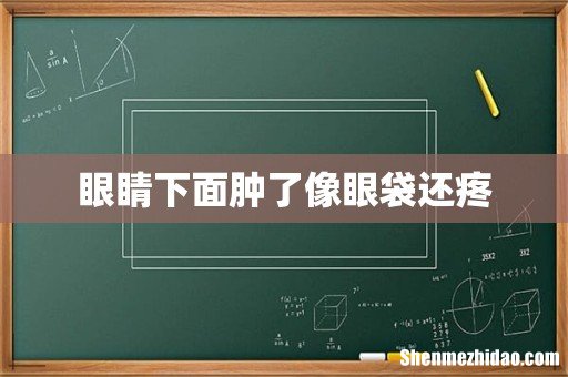 眼睛下面肿了像眼袋还疼