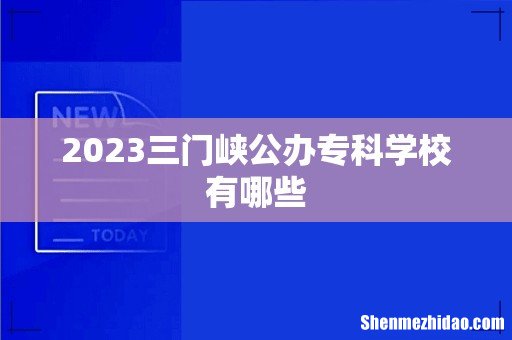 2023三门峡公办专科学校有哪些