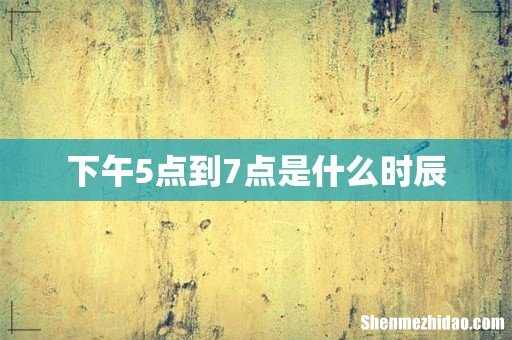 下午5点到7点是什么时辰