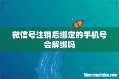 微信号注销后绑定的手机号会解绑吗