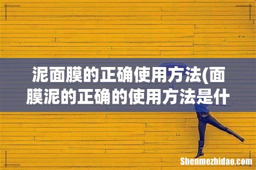 面膜泥的正确的使用方法是什么?能不能天天用?玉竹活肤面膜泥怎么样? 泥面膜的正确使用方法