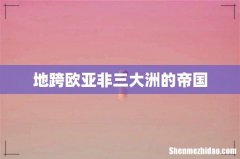 地跨欧亚非三大洲的帝国