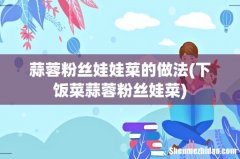 下饭菜蒜蓉粉丝娃菜 蒜蓉粉丝娃娃菜的做法