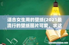 2021最流行的壁纸图片可爱，求这个图片高清无水印的要做手机壁纸？ 适合女生用的壁纸