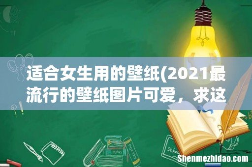 2021最流行的壁纸图片可爱,求这个图片高清无水印的要做手机壁纸? 适合女生用的壁纸