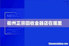 衢州正宗回收金器店在哪里