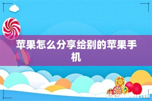 苹果怎么分享给别的苹果手机