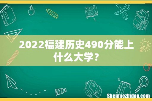 2022福建历史490分能上什么大学？