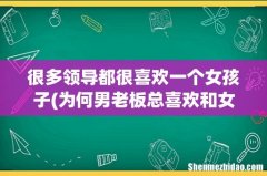 为何男老板总喜欢和女下属谈“恋爱” 很多领导都很喜欢一个女孩子